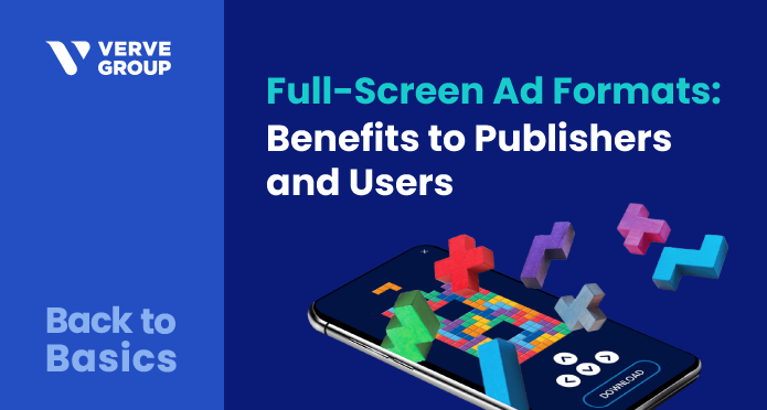 Full-screen ad formats offer benefits to both publishers and device users